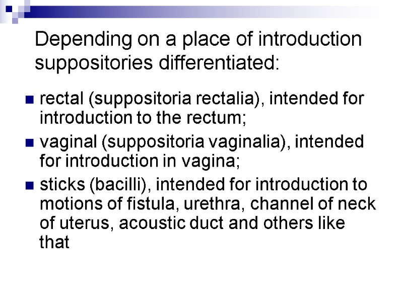 Depending on a place of introduction suppositories differentiated:  rectal (suppositoria rectalia), intended for